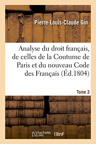 Analyse raisonnée du droit français, par la comparaison des dispositions des lois romaines: de celles de la Coutume de Paris et du nouveau Code des Français (French Edition)
