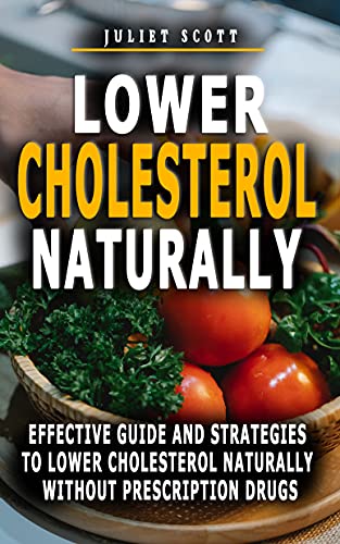 LOWER CHOLESTEROL NATURALLY : Effective Guide And Strategies To Lower Cholesterol Naturally Without Prescription Drugs - Cut Cholesterol And Improve Heart Health