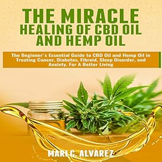The Miracle Healing of CBD Oil and Hemp Oil: The Beginner's Essential Guide to CBD Oil and Hemp Oil in Treating Cancer, Diabe
