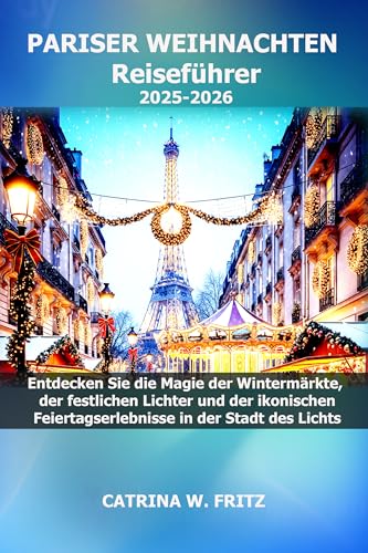 PARISER WEIHNACHTEN Reiseführer 2025-2026: Entdecken Sie die Magie der Wintermärkte, der festlichen Lichter und der ikonischen Feiertagserlebnisse in der Stadt des Lichts