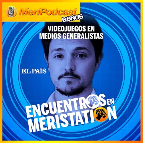 Encuentros en MeriStation #7 | &iquest;C&oacute;mo se cubren los videojuegos en medios generalistas? Entrevista a Jorge Morla (EL PA&Iacute;S) copertina