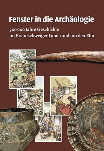 Fenster in die Archäologie: 300 000 Jahre Geschichte im Braunschweiger Land rund um den Elm