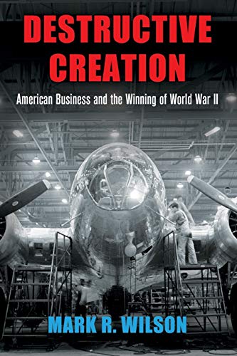 Destructive Creation: American Business and the Winning of World War II (American Business, Politics, and Society)