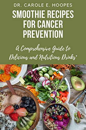 Smoothie Recipes for Cancer Prevention: A Comprehensive Guide to Delicious and Nutritious Drinks|Cancer Nutrition Book