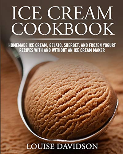 Ice Cream Cookbook: Homemade Ice Cream, Gelato, Sherbet, and Frozen Yogurt Recipes with and without an Ice Cream Maker ***Black & White Edition*** (Frozen Dessert Cookbooks)