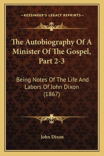 The Autobiography Of A Minister Of The Gospel, Part 2-3: Being Notes Of The Life And Labors Of John Dixon (1867)