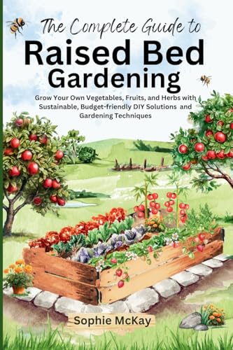 The Complete Guide to Raised Bed Gardening: Maximize Your Harvest with Less Effort! Grow Your Own Vegetables, Fruits, and Herbs with Sustainable, ... McKay's Easy and Effective Gardening Series)