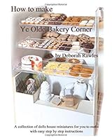 How to make Ye Olde Bakery Corner: A collection of Dolls House miniatures for you to make, with easy step by step instructions 1549966960 Book Cover