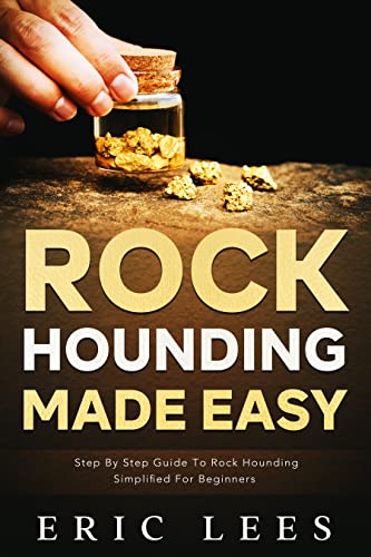 Rock Hounding Made Easy: Step by Step Guide to Rock Hounding Simplified for Beginners