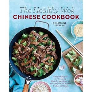 The Healthy Wok Chinese Cookbook: Fresh Recipes to Sizzle, Steam, and Stir-Fry Restaurant Favorites at Home Paperback – May 23, 2017