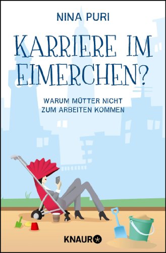 Karriere im Eimerchen?: Warum Mütter nicht zum Arbeiten kommen Karriere im Eimerchen?: Warum Mütter nicht zum Arbeiten kommen