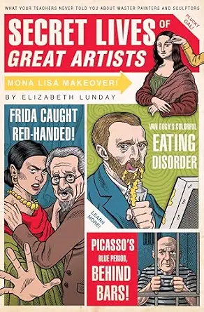 Secret Lives of Great Artists: What Your Teachers Never Told You About Master Painters and Sculptors