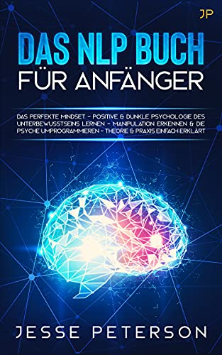 Das Nlp Buch für Anfänger: Das perfekte Mindset – Positive Psychologie des Unterbewusstseins lernen & Manipulation erkennen (Buch der Bücher über Nlp – Mindset – Psychologie 1)