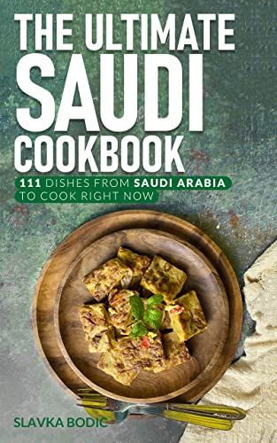 The Ultimate Saudi Cookbook: 111 Dishes From Saudi Arabia To Cook Right Now (World Cuisines Book 46)