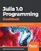 Julia 1.0 Programming Cookbook: Over 100 numerical and distributed computing recipes for your daily data science workflow