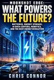 Moonshot Edge: What Powers the Future?: Batteries, Energy Storage, AI Data Centers, Robotics, and the Next Energy Revolution