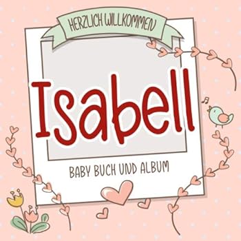 Herzlich Willkommen Isabell - Baby Buch und Album : Personalisiertes Babybuch und Babyalbum, Geschenk Zu Schwangerschaft und Geburt, Baby Name Auf Dem Cover