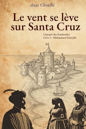 Le vent se lève sur Santa Cruz: La saga des Zaydanides (Saadiens)