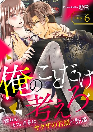 俺のことだけ考えろ 憧れのカフェ店長はヤクザの若頭で許嫁 cup.6《カノンミア》 (カノンミアコミックス)