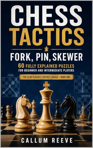 Chess Tactics: Fork, Pin, Skewer: 60 Fully Explained Puzzles for Beginner and Intermediate Players (The Club Player’s Tactics Course Book 1)