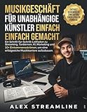 Musikgeschäft für unabhängige Künstler einfach gemacht: Ein Schritt-für-Schritt-Leitfaden zu Streaming, Tantiemen, KI, Marketing und 10+ ... um eine erfolgreiche Musikkarriere aufzubauen