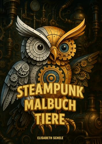 Steampunk Malbuch Tiere: Für Jugendliche und Erwachsene – Fantasievolle Zahnräder, Tiere & Maschinen zum Ausmalen