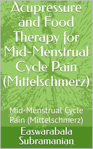 Acupressure and Food Therapy for Mid-Menstrual Cycle Pain (Mittelschmerz): Mid-Menstrual Cycle Pain (Mittelschmerz) (Common People Medical Books - Part 3 Book 139) (English Edition)