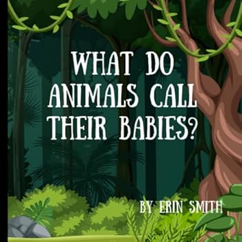 What Do Animals Call Their Babies? A book of different animal baby names, fully illustrated for your child's enjoyment.