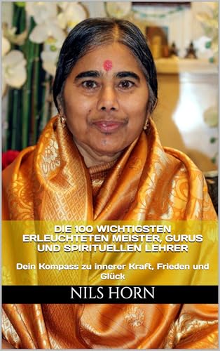 Die 100 wichtigsten erleuchteten Meister, Gurus und spirituellen Lehrer: Dein Kompass zu innerer Kraft, Frieden und Glück