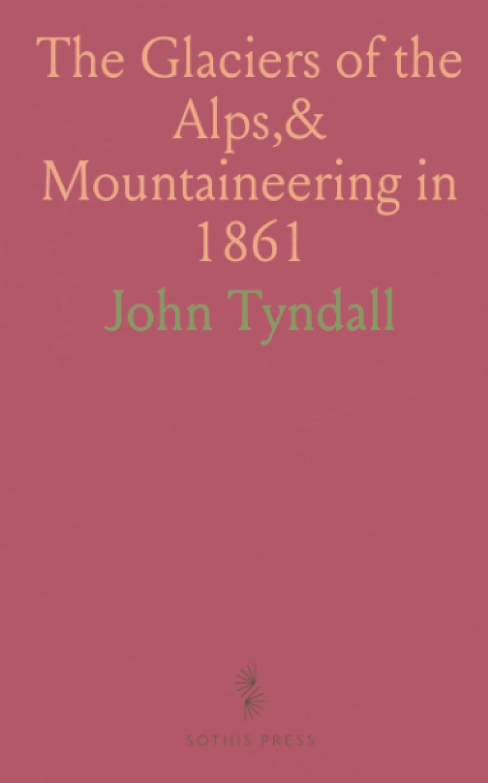 The Glaciers of the Alps,& Mountaineering in 1861