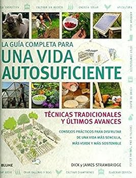 La Guía Completa Para Una Vida Autosuficiente. Técnicas Tradicionales Y Últimos Avances