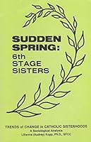 Sudden Spring: 6th Stage Sisters: Trends of Change in Catholic Sisterhoods B000Q8AYQ6 Book Cover