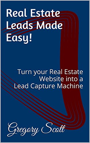 Amazon Com Real Estate Leads Made Easy Turn Your Real Estate Website Into A Lead Capture Machine Ebook Scott Gregory Kindle Store