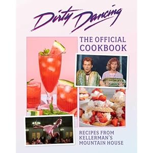 The Dirty Dancing Cookbook: Dishes and Drinks from Kellerman’s Mountain House