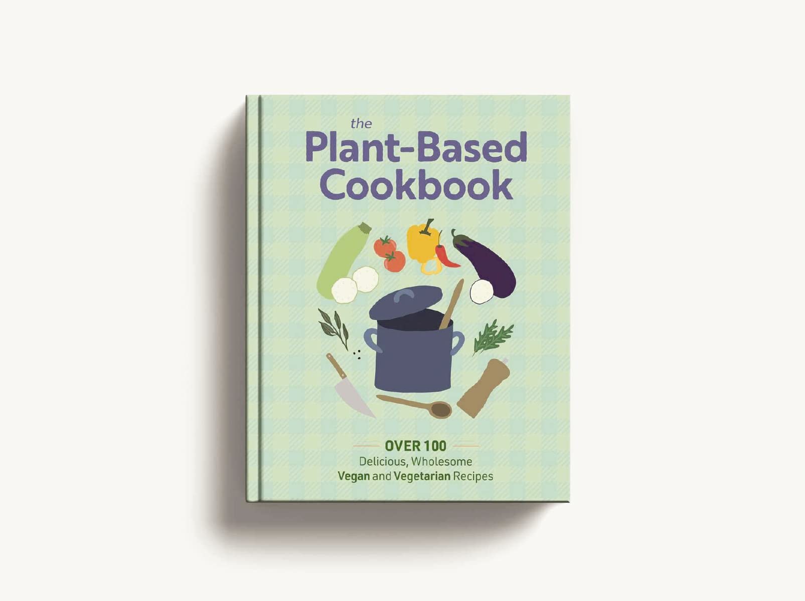 The Plant-based Cookbook: Over 100 Delicious, Wholesome Vegan and Vegetarian Recipes