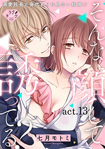 【ラブチーク】そんな顔して、誘ってる?~溺愛社長と身代わりお見合い結婚!?~ act.13