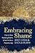 Embracing Shame: How to Stop Resisting Shame and Turn It into a Powerful Ally