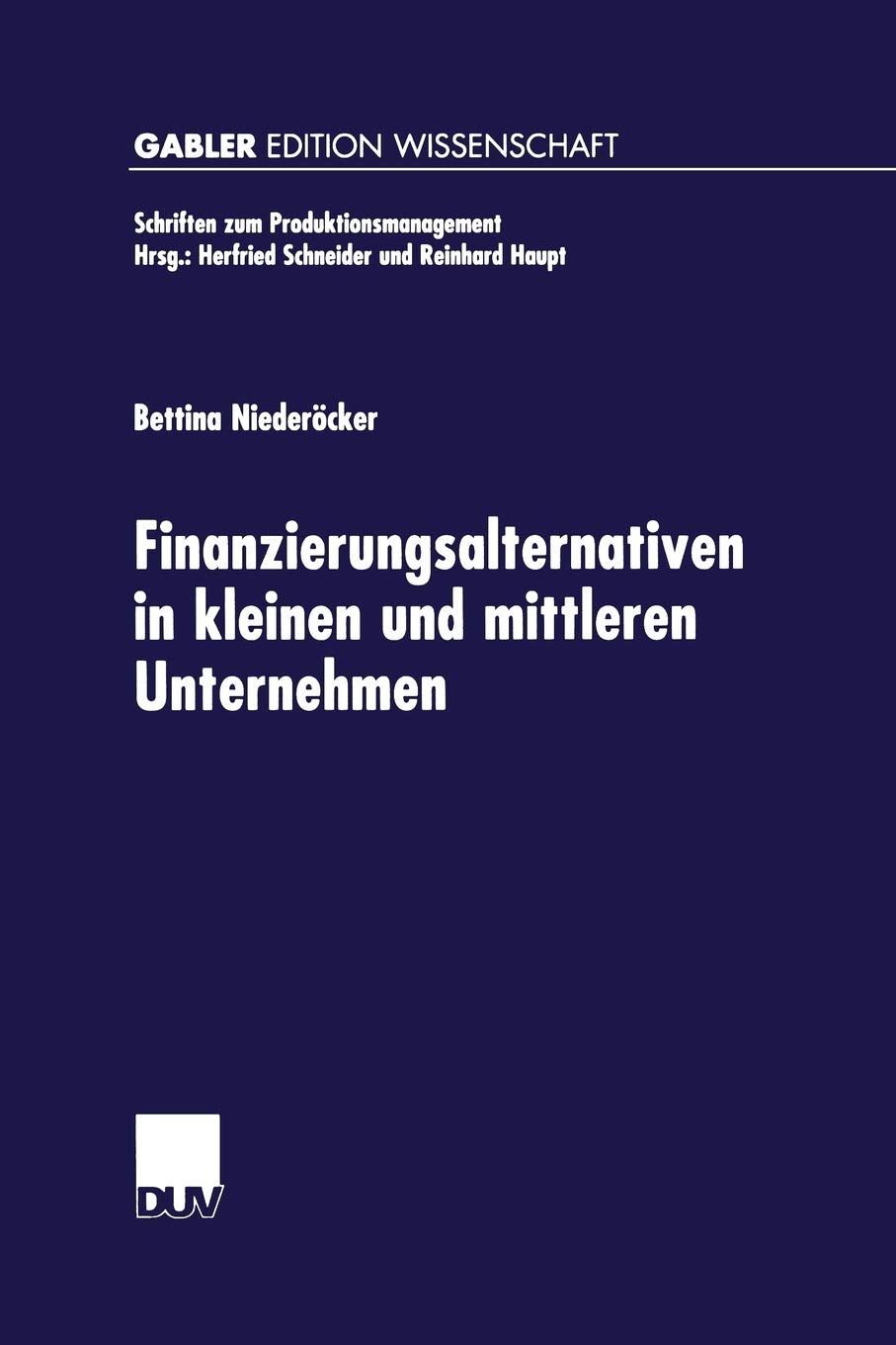 Finanzierungsalternativen in kleinen und mittleren Unternehmen: Eine neo-institutionalistische Analyse unter besonderer Berücksichtigung der ... (Schriften zum Produktionsmanagement)