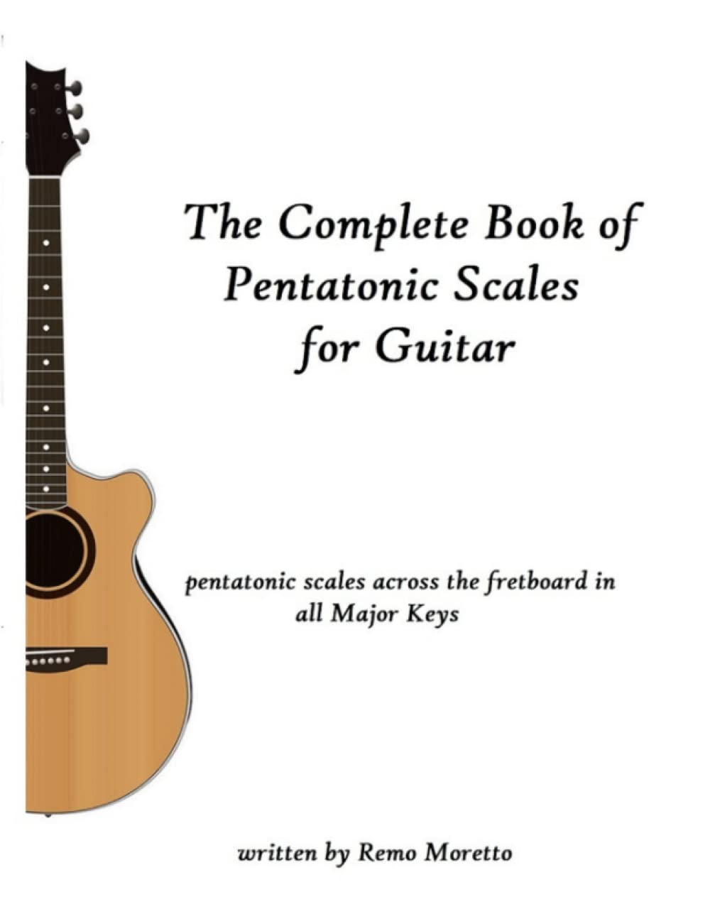 The Complete Book of Pentatonic Scales for Guitar: Pentatonic Scales Across the Fretboard in all Major Keys (Guitar Improvisation Methods Mastering the Guitar)