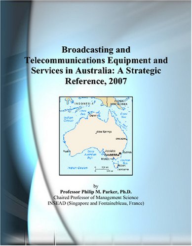 Broadcasting and Telecommunications Equipment and Services in Australia: A Strategic Reference, 2007