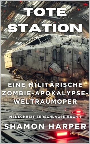 TOTE STATION – EINE MILITÄRISCHE ZOMBIE-APOKALYPSE-WELTRAUMOPER: MENSCHHEIT ZERSCHLAGEN BUCH 1