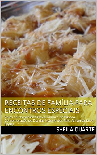 Receitas de Família Para Encontros Especiais: Ceias de Natal e Ano Novo, Almoço de Páscoa, Comemoraç