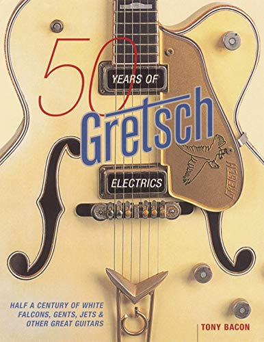 50 Years Of Gretsch Electrics: Half A Century Of White Falcons, Gents, Jets, & Other Great Guitars 50 Years Of Gretsch Electrics: Half A Century Of White Falcons, Gents, Jets, & Other Great Guitars