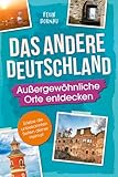 Das andere Deutschland – Außergewöhnliche Orte entdecken: Eine Reise zu verborgenen Schätzen, kuriosen Bauwerken und mysteriösen Schauplätzen – Erlebe die unbekannten Seiten deiner Heimat