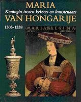 Maria van Hongarije: Koningin tussen keizers en kunstenaars, 1505-1558 9066304219 Book Cover