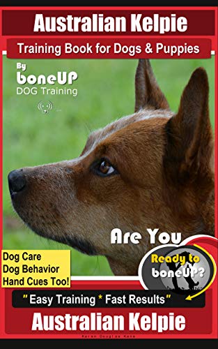 Australian Kelpie Training Book for Dogs & Puppies By BoneUP DOG Training, Dog Care, Dog Behavior, Hand Cues Too! Are You Ready to Bone Up? Easy Training * Fast Results, Australian Kelpie