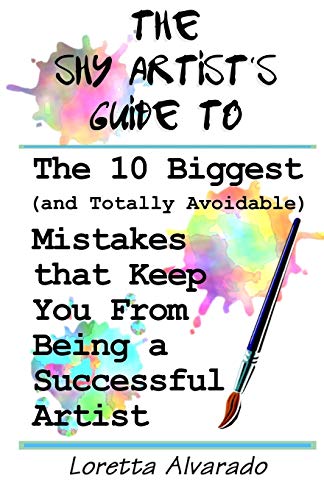 10 Biggest (and Totally Avoidable) Mistakes that Keep You From Being a Successful Artist: The Shy Artist's Guide