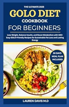 The Ultimate 2025 Golo Diet Cookbook for Beginners: Lose Weight, Balance Insulin, and Boost Metabolism with 100+ Easy Golo-Friendly Recipes for Sustainable Fat Loss and Lasting Energy