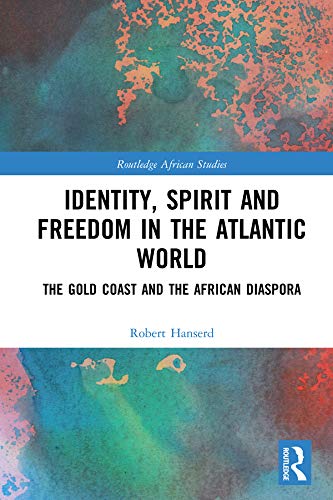 Identity, Spirit and Freedom in the Atlantic World: The Gold Coast and the African Diaspora (Routledge African Studies)      1st Edition, Kindle Edition