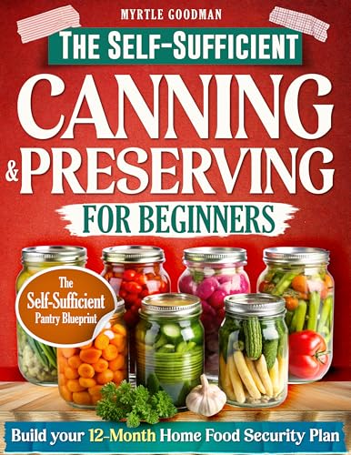 THE SELF-SUFFICIENT CANNING & PRESERVING FOR BEGINNERS: A Step-by-Step Guide